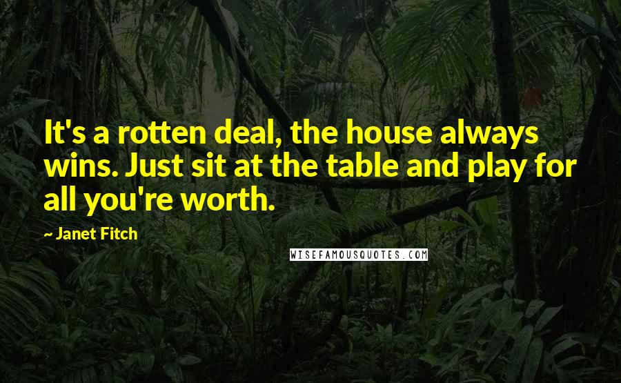 Janet Fitch Quotes: It's a rotten deal, the house always wins. Just sit at the table and play for all you're worth.