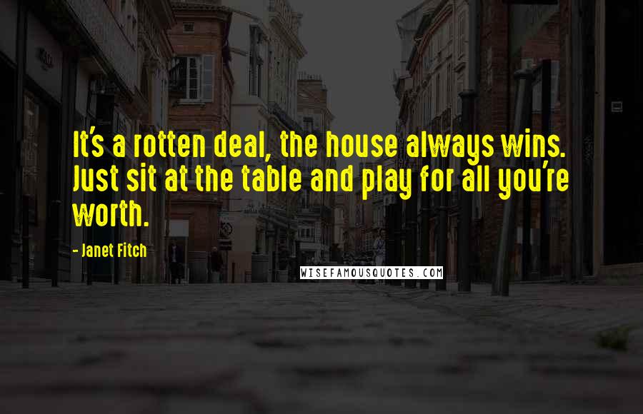 Janet Fitch Quotes: It's a rotten deal, the house always wins. Just sit at the table and play for all you're worth.