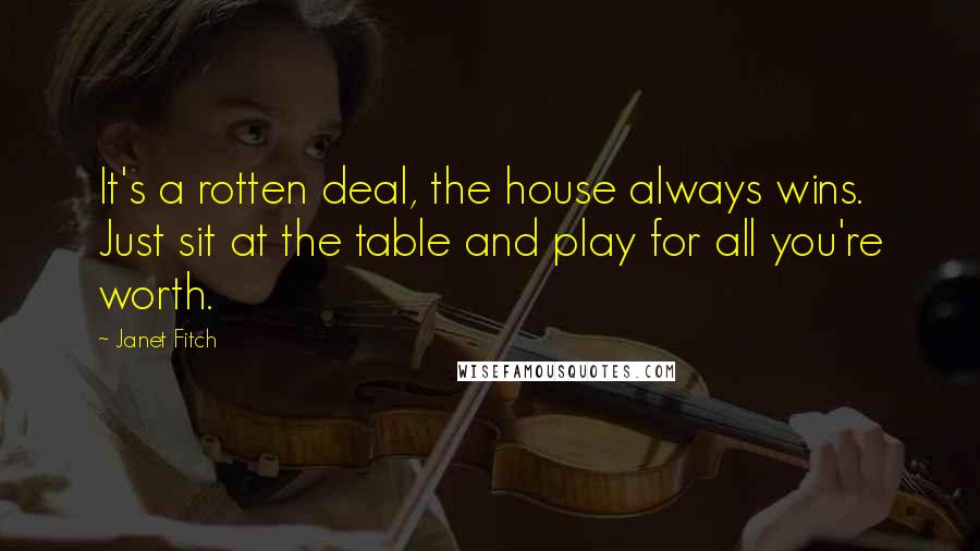 Janet Fitch Quotes: It's a rotten deal, the house always wins. Just sit at the table and play for all you're worth.