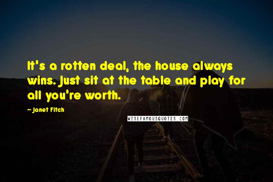 Janet Fitch Quotes: It's a rotten deal, the house always wins. Just sit at the table and play for all you're worth.