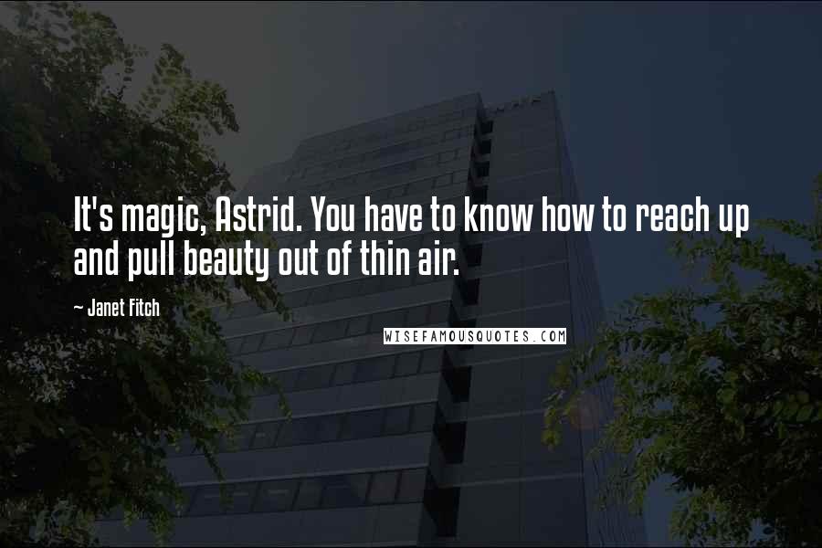 Janet Fitch Quotes: It's magic, Astrid. You have to know how to reach up and pull beauty out of thin air.