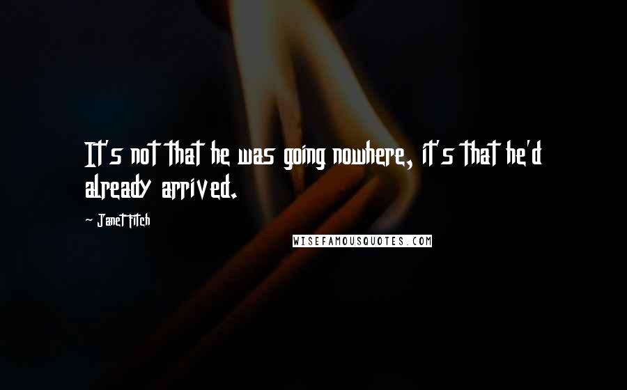 Janet Fitch Quotes: It's not that he was going nowhere, it's that he'd already arrived.