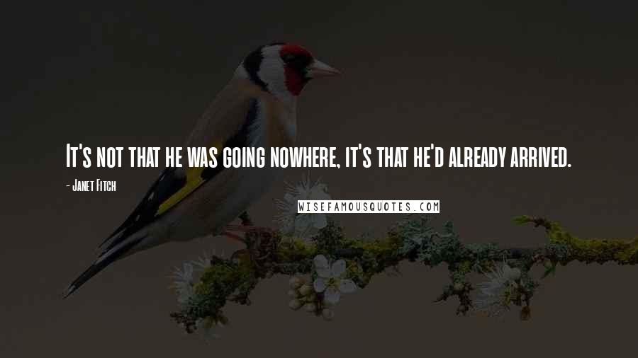 Janet Fitch Quotes: It's not that he was going nowhere, it's that he'd already arrived.