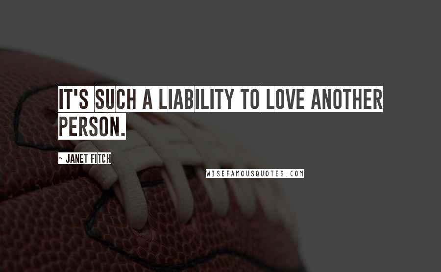 Janet Fitch Quotes: It's such a liability to love another person.