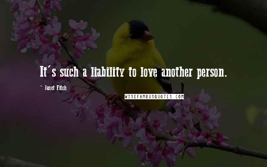 Janet Fitch Quotes: It's such a liability to love another person.