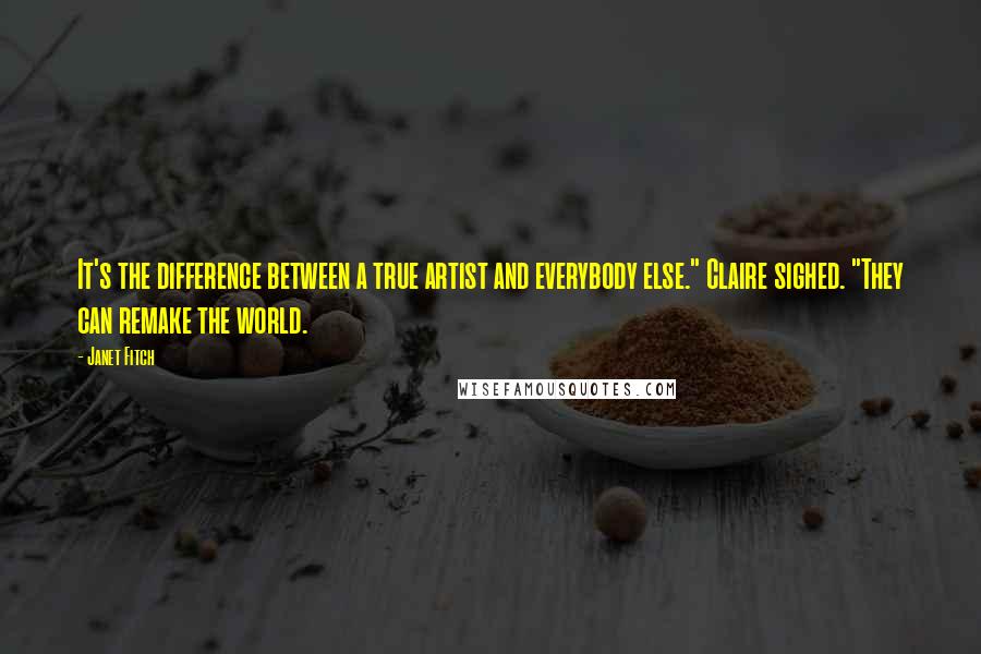 Janet Fitch Quotes: It's the difference between a true artist and everybody else." Claire sighed. "They can remake the world.