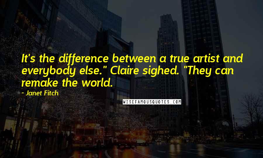 Janet Fitch Quotes: It's the difference between a true artist and everybody else." Claire sighed. "They can remake the world.