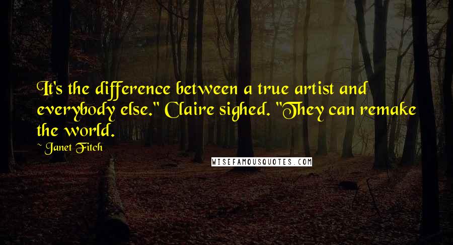 Janet Fitch Quotes: It's the difference between a true artist and everybody else." Claire sighed. "They can remake the world.