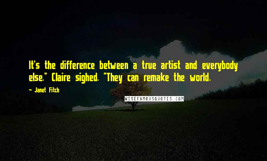 Janet Fitch Quotes: It's the difference between a true artist and everybody else." Claire sighed. "They can remake the world.