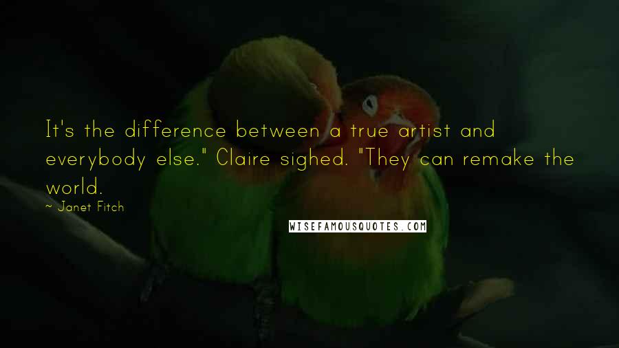 Janet Fitch Quotes: It's the difference between a true artist and everybody else." Claire sighed. "They can remake the world.