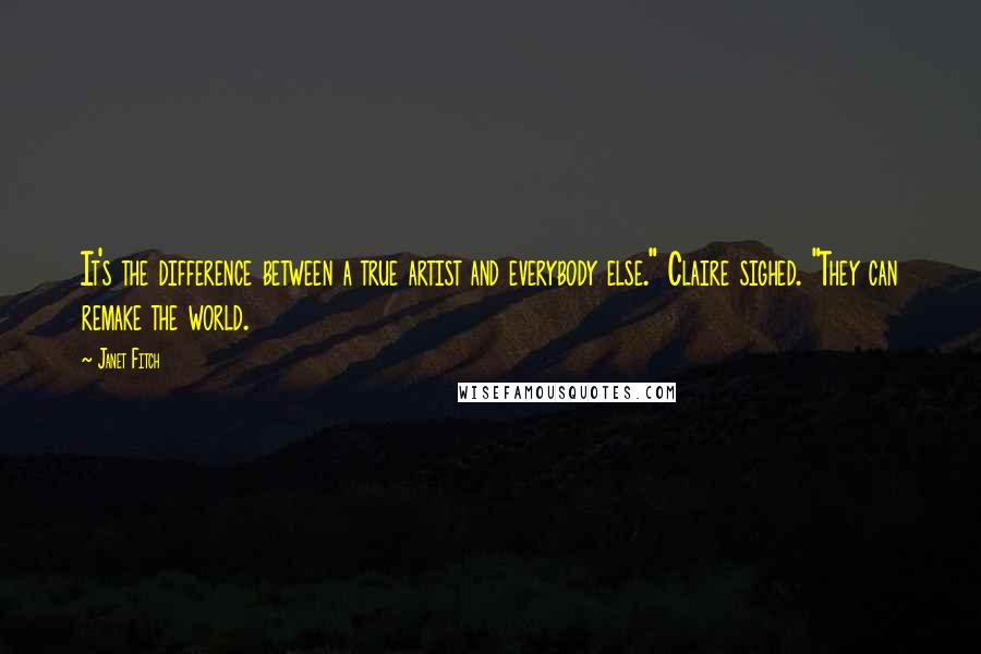 Janet Fitch Quotes: It's the difference between a true artist and everybody else." Claire sighed. "They can remake the world.