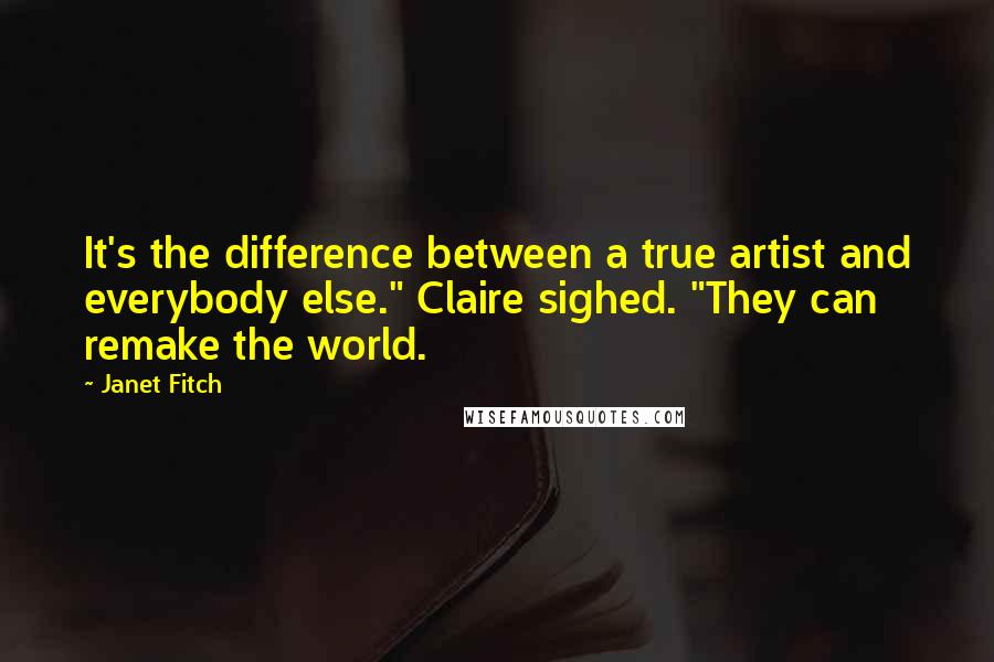 Janet Fitch Quotes: It's the difference between a true artist and everybody else." Claire sighed. "They can remake the world.