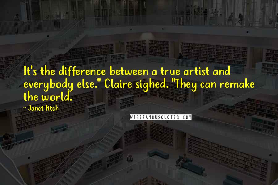 Janet Fitch Quotes: It's the difference between a true artist and everybody else." Claire sighed. "They can remake the world.