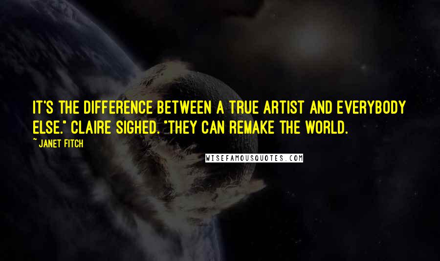 Janet Fitch Quotes: It's the difference between a true artist and everybody else." Claire sighed. "They can remake the world.