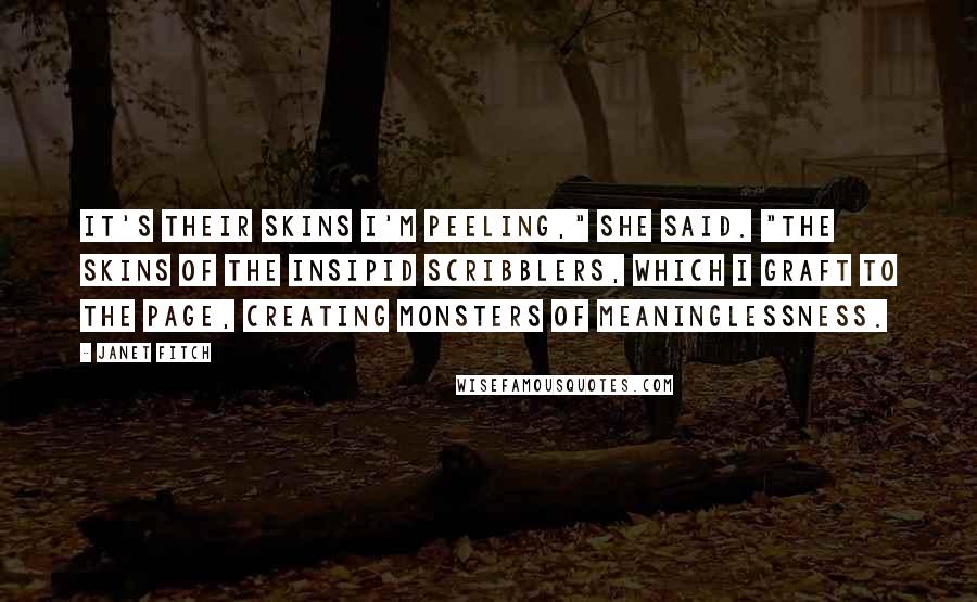 Janet Fitch Quotes: It's their skins I'm peeling," she said. "The skins of the insipid scribblers, which I graft to the page, creating monsters of meaninglessness.