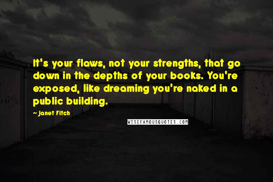 Janet Fitch Quotes: It's your flaws, not your strengths, that go down in the depths of your books. You're exposed, like dreaming you're naked in a public building.