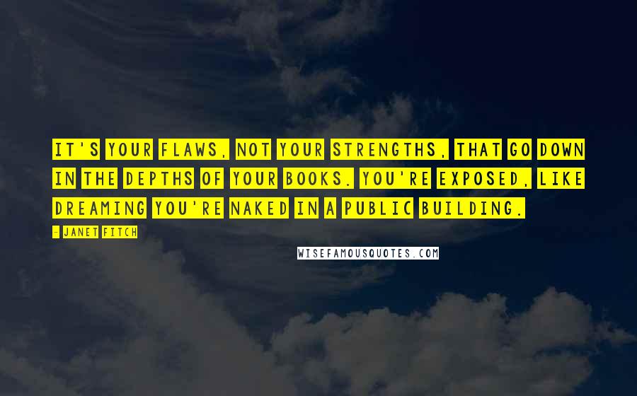 Janet Fitch Quotes: It's your flaws, not your strengths, that go down in the depths of your books. You're exposed, like dreaming you're naked in a public building.