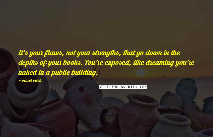 Janet Fitch Quotes: It's your flaws, not your strengths, that go down in the depths of your books. You're exposed, like dreaming you're naked in a public building.