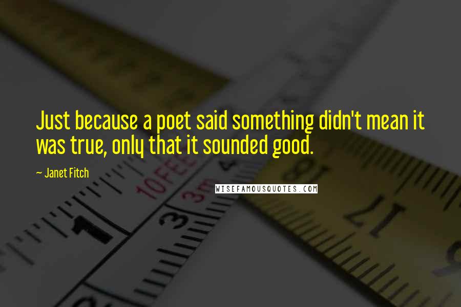 Janet Fitch Quotes: Just because a poet said something didn't mean it was true, only that it sounded good.