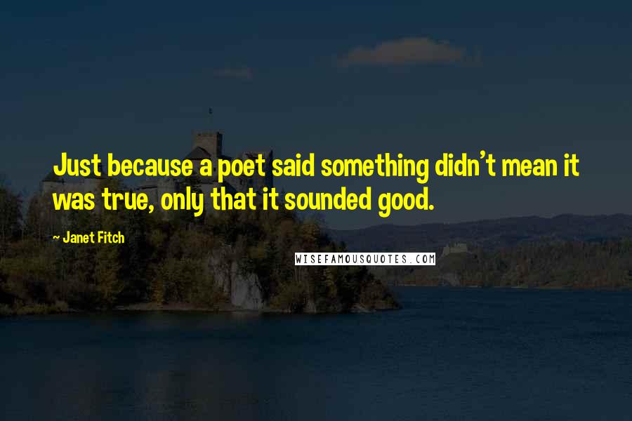 Janet Fitch Quotes: Just because a poet said something didn't mean it was true, only that it sounded good.