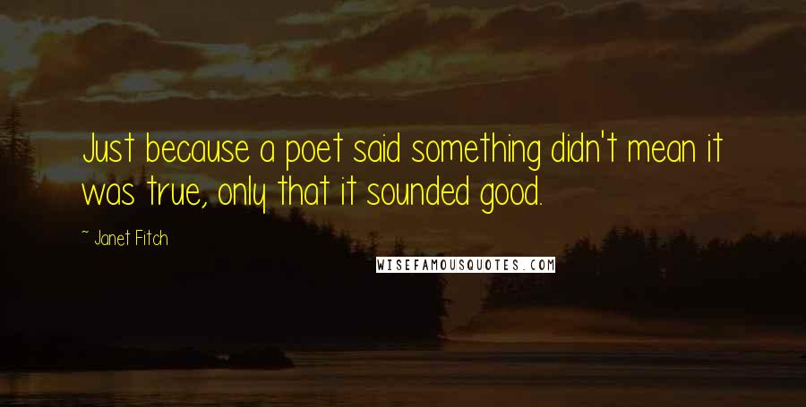 Janet Fitch Quotes: Just because a poet said something didn't mean it was true, only that it sounded good.