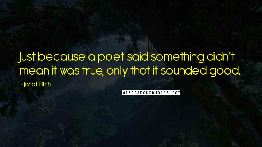 Janet Fitch Quotes: Just because a poet said something didn't mean it was true, only that it sounded good.