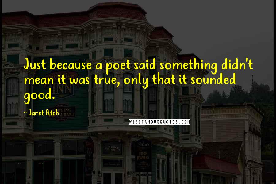 Janet Fitch Quotes: Just because a poet said something didn't mean it was true, only that it sounded good.