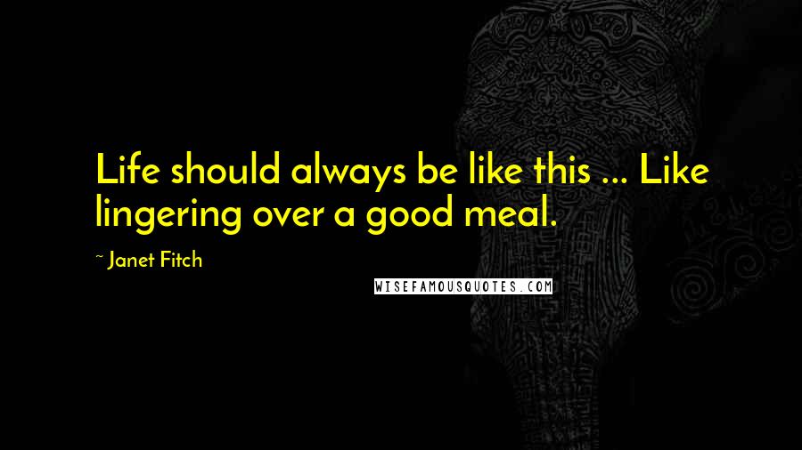 Janet Fitch Quotes: Life should always be like this ... Like lingering over a good meal.