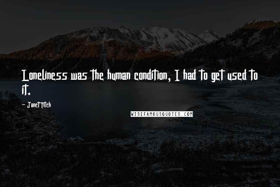 Janet Fitch Quotes: Loneliness was the human condition, I had to get used to it.