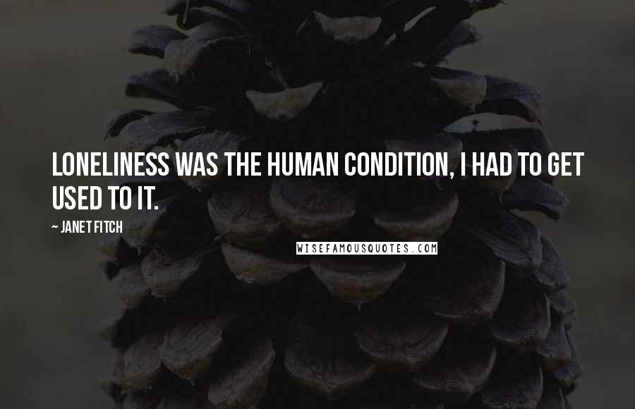 Janet Fitch Quotes: Loneliness was the human condition, I had to get used to it.