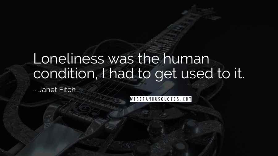 Janet Fitch Quotes: Loneliness was the human condition, I had to get used to it.