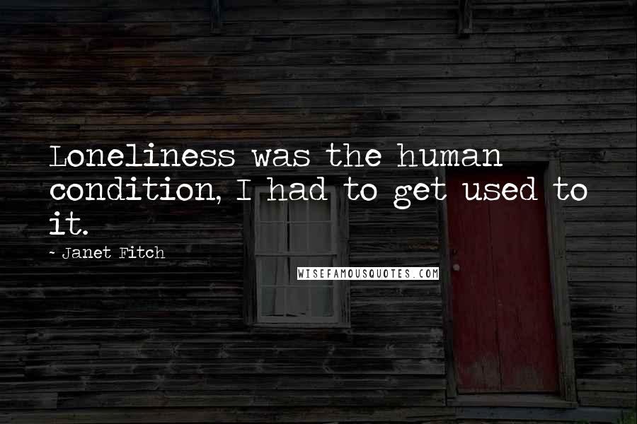 Janet Fitch Quotes: Loneliness was the human condition, I had to get used to it.