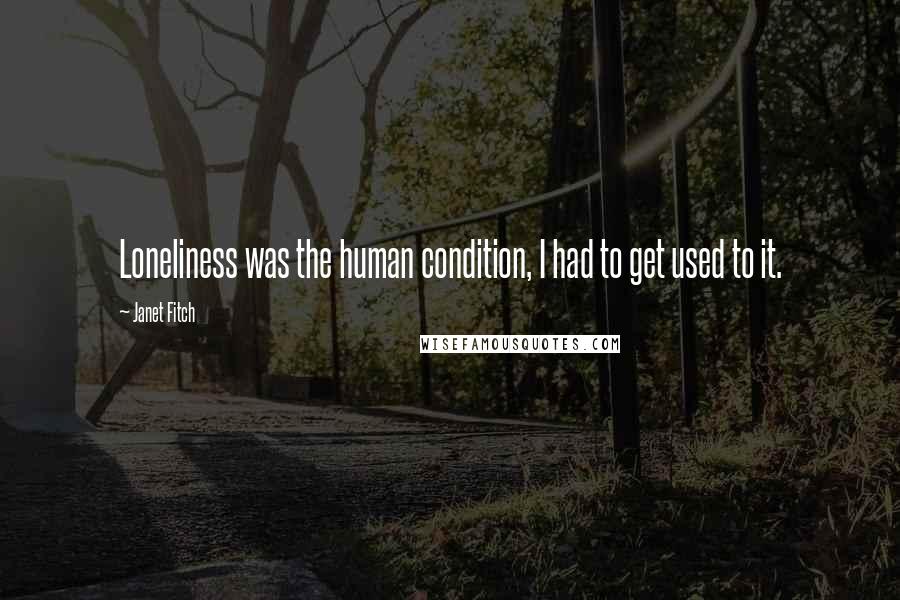 Janet Fitch Quotes: Loneliness was the human condition, I had to get used to it.