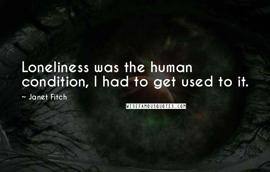 Janet Fitch Quotes: Loneliness was the human condition, I had to get used to it.