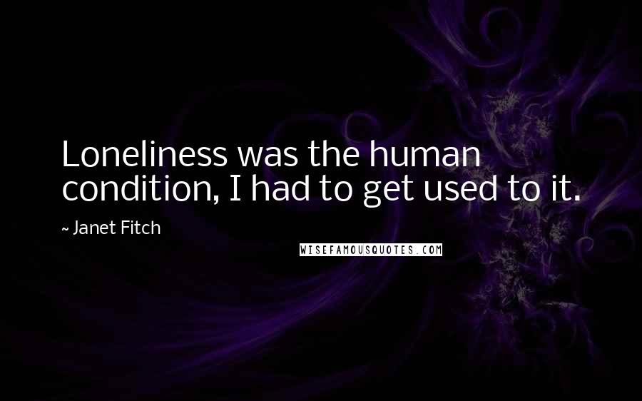 Janet Fitch Quotes: Loneliness was the human condition, I had to get used to it.