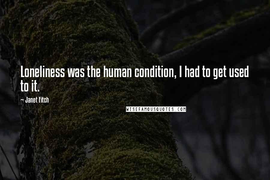 Janet Fitch Quotes: Loneliness was the human condition, I had to get used to it.
