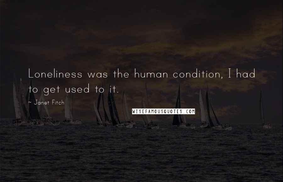 Janet Fitch Quotes: Loneliness was the human condition, I had to get used to it.