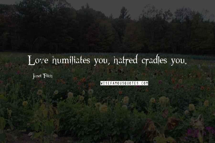 Janet Fitch Quotes: Love humiliates you, hatred cradles you.