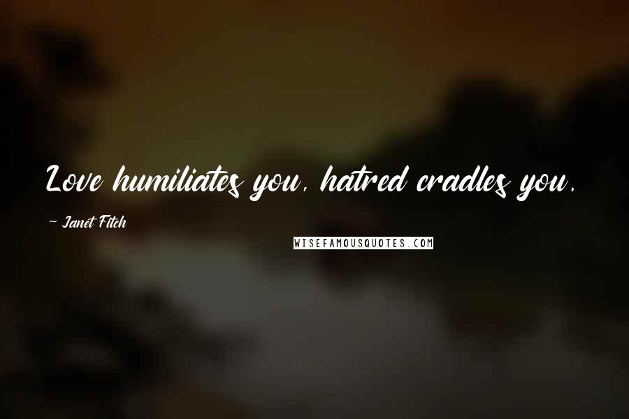 Janet Fitch Quotes: Love humiliates you, hatred cradles you.