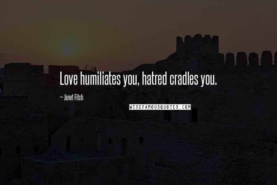 Janet Fitch Quotes: Love humiliates you, hatred cradles you.