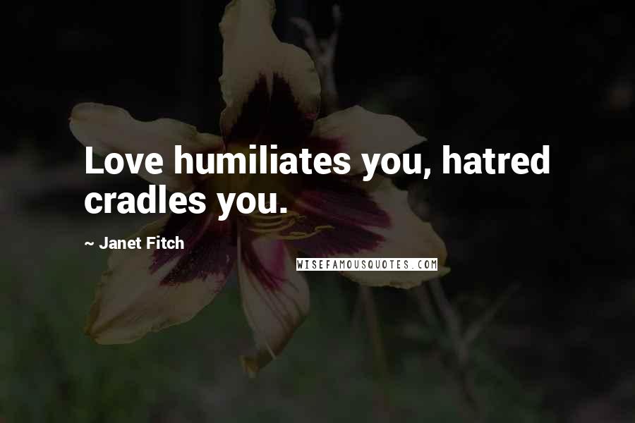 Janet Fitch Quotes: Love humiliates you, hatred cradles you.