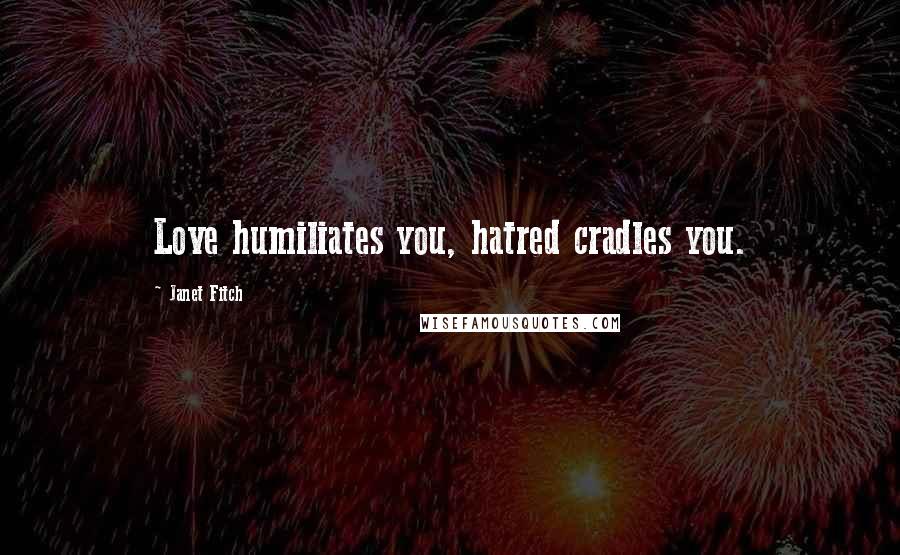 Janet Fitch Quotes: Love humiliates you, hatred cradles you.
