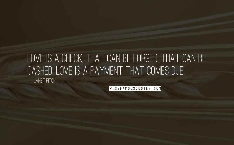 Janet Fitch Quotes: Love is a check, that can be forged, that can be cashed. Love is a payment that comes due.