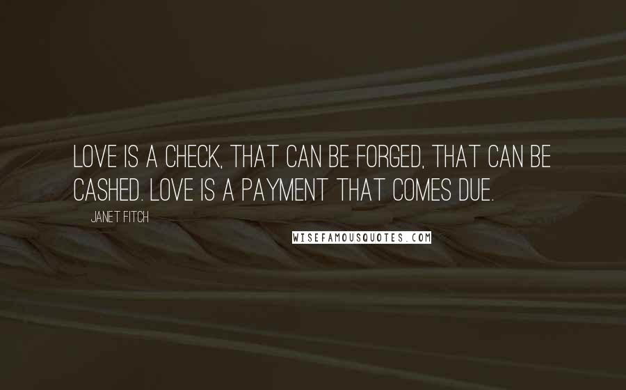 Janet Fitch Quotes: Love is a check, that can be forged, that can be cashed. Love is a payment that comes due.