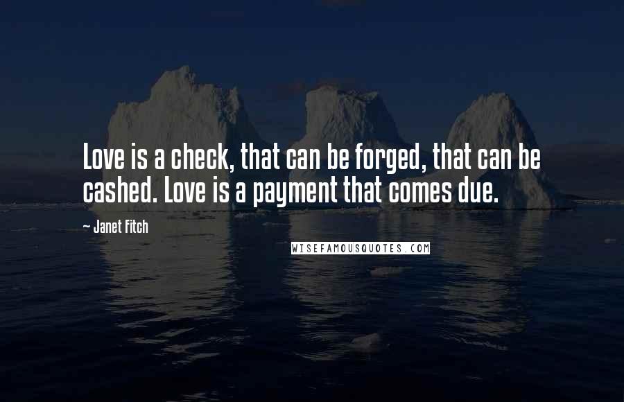 Janet Fitch Quotes: Love is a check, that can be forged, that can be cashed. Love is a payment that comes due.