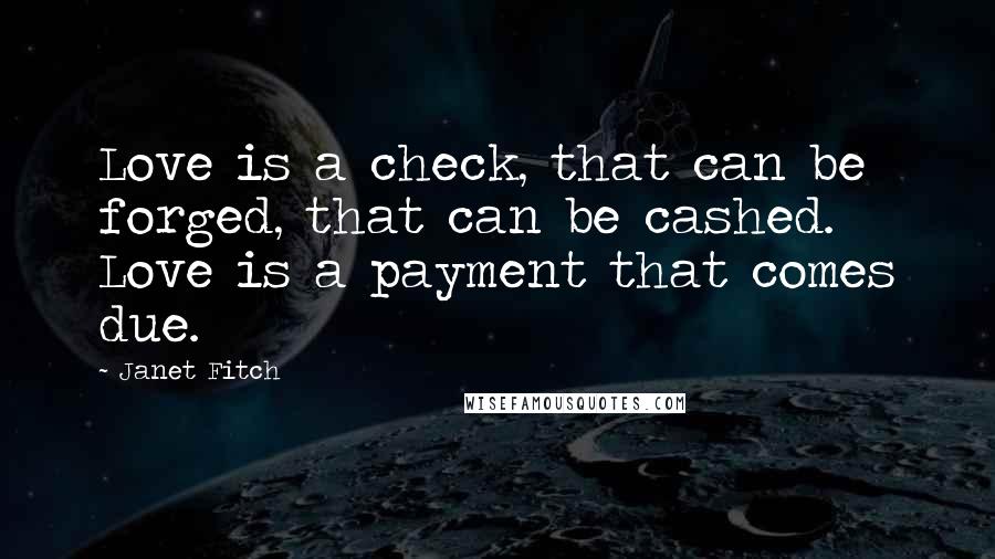 Janet Fitch Quotes: Love is a check, that can be forged, that can be cashed. Love is a payment that comes due.