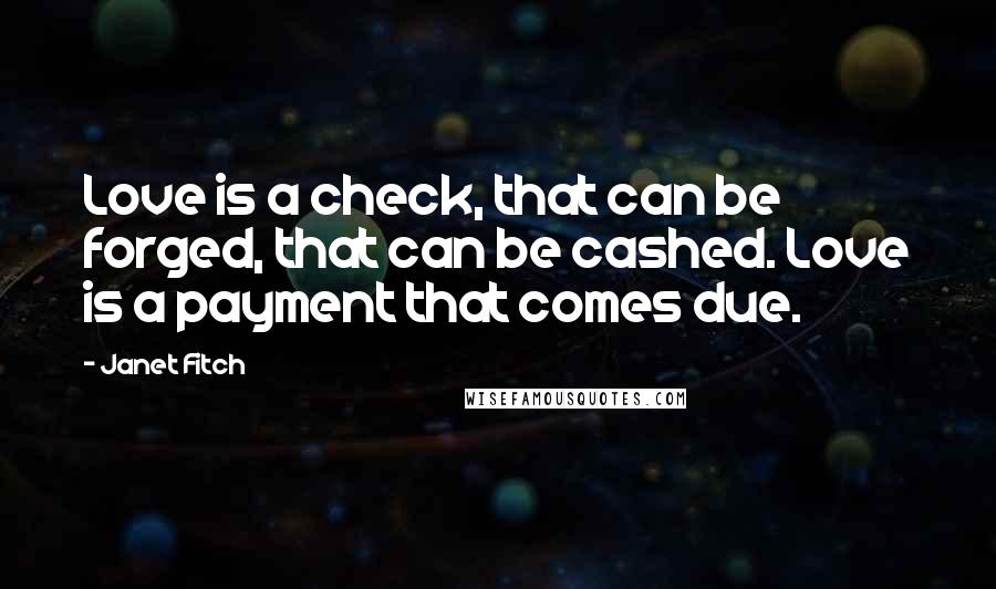 Janet Fitch Quotes: Love is a check, that can be forged, that can be cashed. Love is a payment that comes due.