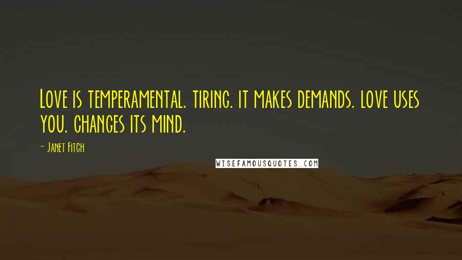 Janet Fitch Quotes: Love is temperamental. tiring. it makes demands. love uses you. changes its mind.