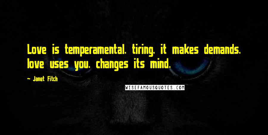 Janet Fitch Quotes: Love is temperamental. tiring. it makes demands. love uses you. changes its mind.