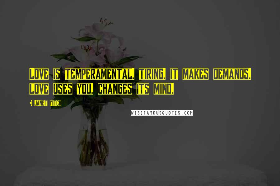 Janet Fitch Quotes: Love is temperamental. tiring. it makes demands. love uses you. changes its mind.